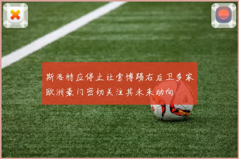 斯洛特应停止让索博踢右后卫多家欧洲豪门密切关注其未来动向