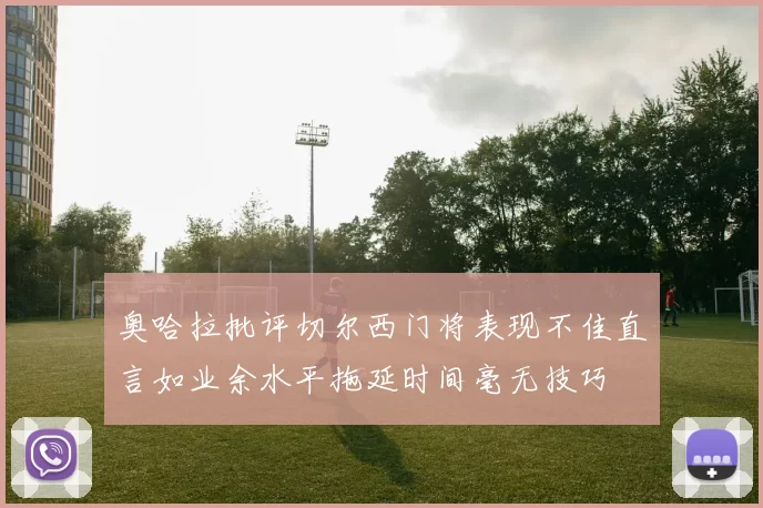 奥哈拉批评切尔西门将表现不佳直言如业余水平拖延时间毫无技巧