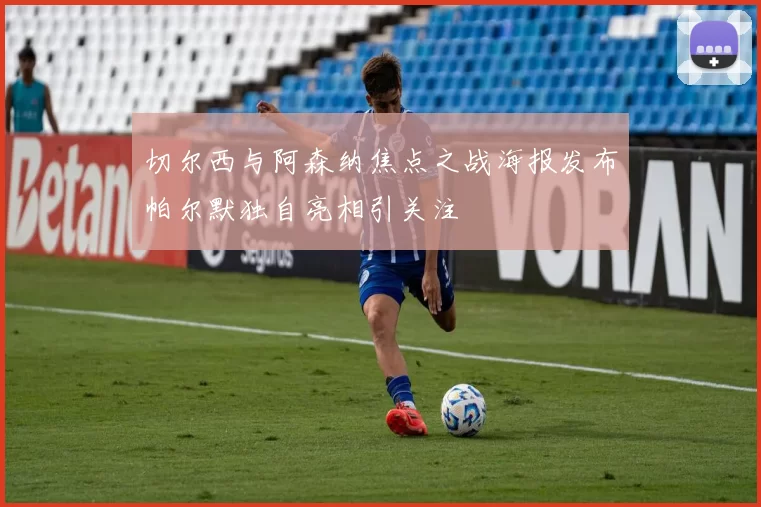 切尔西与阿森纳焦点之战海报发布帕尔默独自亮相引关注