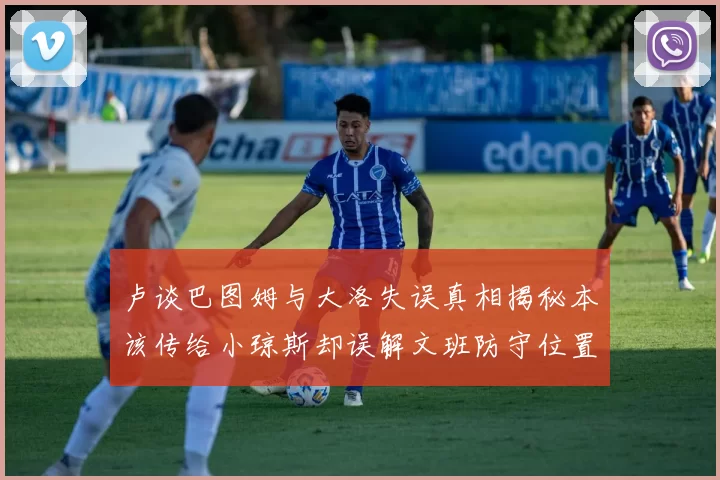 卢谈巴图姆与大洛失误真相揭秘本该传给小琼斯却误解文班防守位置
