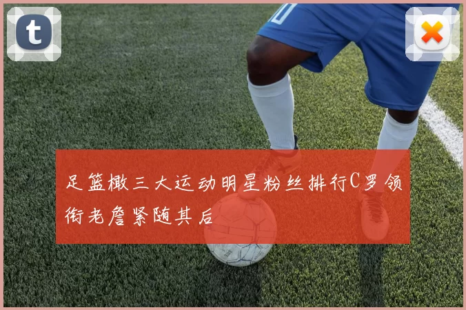 足篮橄三大运动明星粉丝排行C罗领衔老詹紧随其后