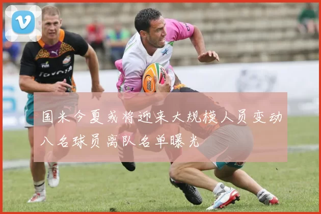 国米今夏或将迎来大规模人员变动八名球员离队名单曝光