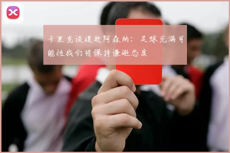 卡里克谈追赶阿森纳：足球充满可能性我们将保持谦逊态度
