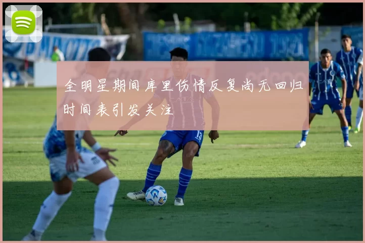 全明星期间库里伤情反复尚无回归时间表引发关注