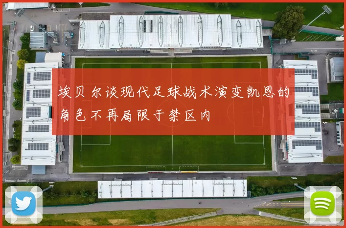 埃贝尔谈现代足球战术演变凯恩的角色不再局限于禁区内