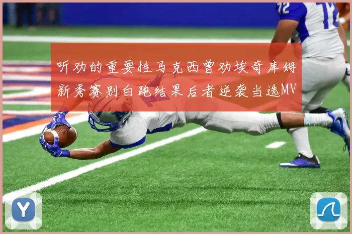 听劝的重要性马克西曾劝埃奇库姆新秀赛别白跑结果后者逆袭当选MVP