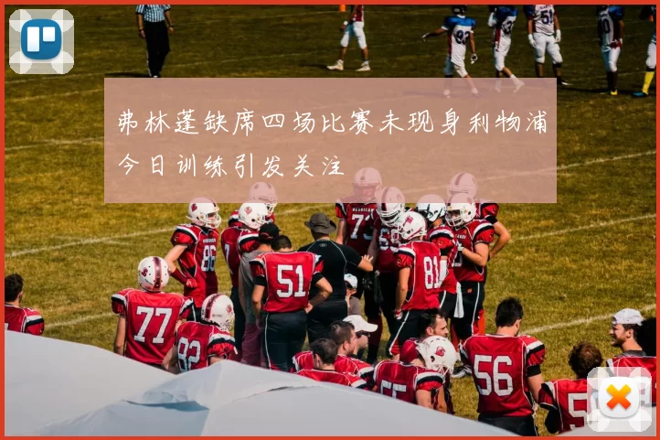 弗林蓬缺席四场比赛未现身利物浦今日训练引发关注