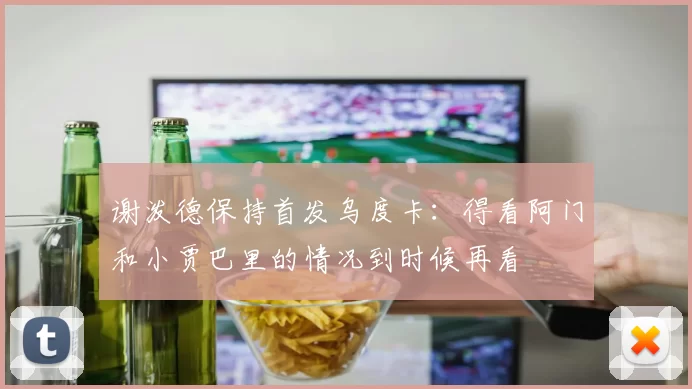 谢泼德保持首发乌度卡：得看阿门和小贾巴里的情况到时候再看