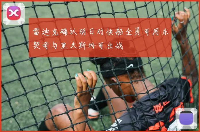 雷迪克确认明日对快船全员可用东契奇与里夫斯均可出战