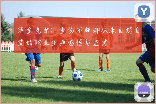 范金克尔：重伤不断却从未自怨自艾的职业生涯感悟与坚持