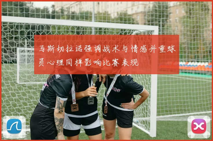 马斯切拉诺强调战术与情感并重球员心理同样影响比赛表现